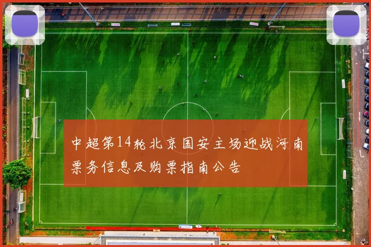 中超第14轮北京国安主场迎战河南票务信息及购票指南公告