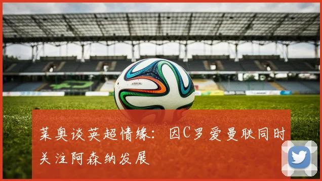 莱奥谈英超情缘：因C罗爱曼联同时关注阿森纳发展