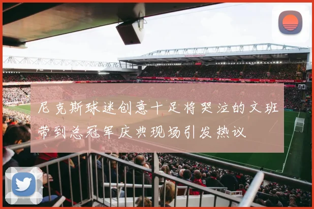 尼克斯球迷创意十足将哭泣的文班带到总冠军庆典现场引发热议