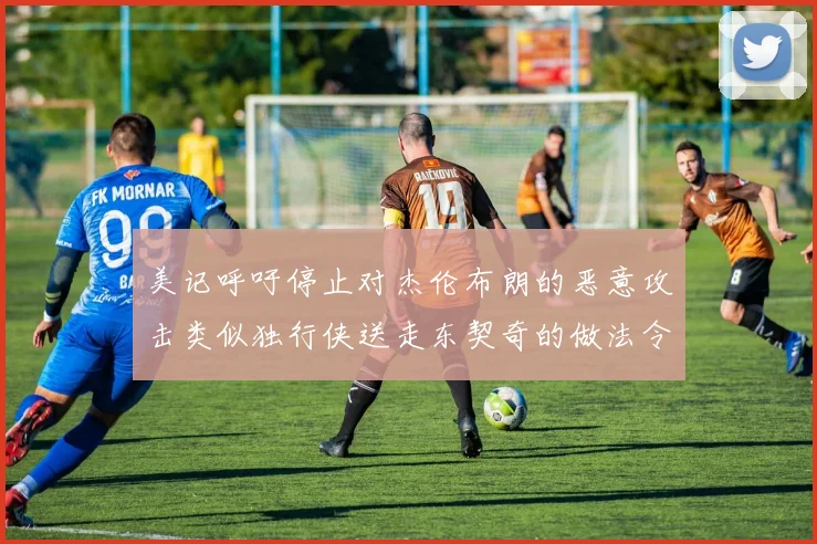 美记呼吁停止对杰伦布朗的恶意攻击类似独行侠送走东契奇的做法令人作呕