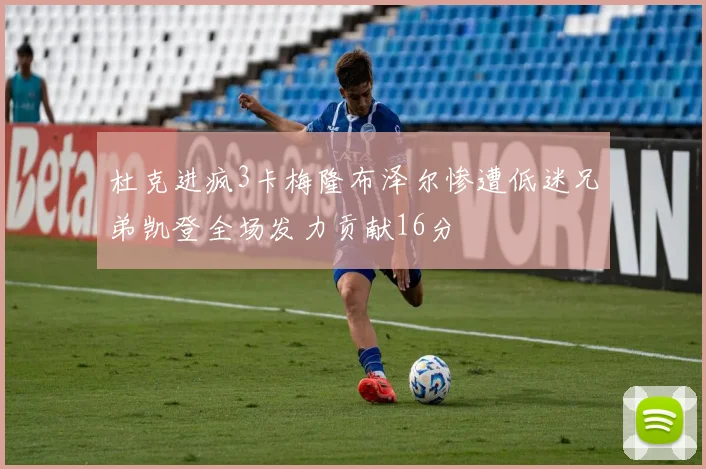 杜克进疯3卡梅隆布泽尔惨遭低迷兄弟凯登全场发力贡献16分