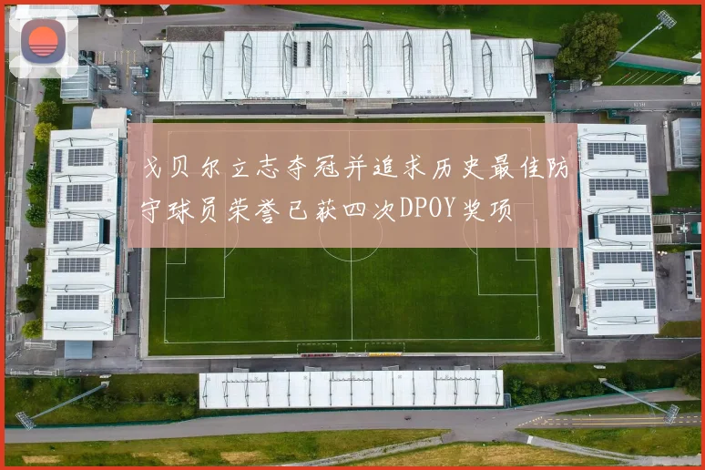 戈贝尔立志夺冠并追求历史最佳防守球员荣誉已获四次DPOY奖项