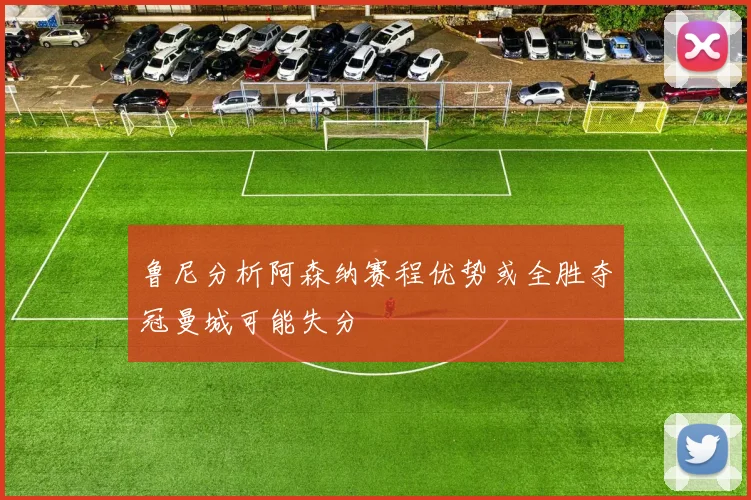 鲁尼分析阿森纳赛程优势或全胜夺冠曼城可能失分