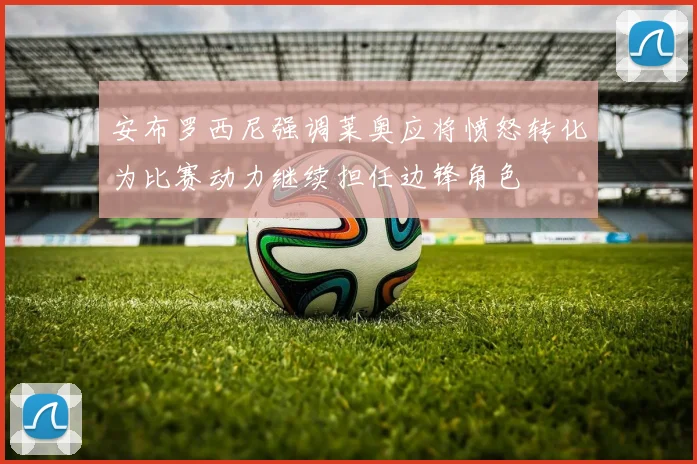 安布罗西尼强调莱奥应将愤怒转化为比赛动力继续担任边锋角色